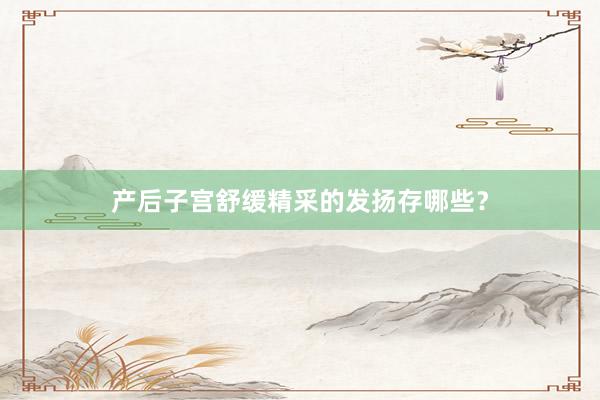 产后子宫舒缓精采的发扬存哪些？